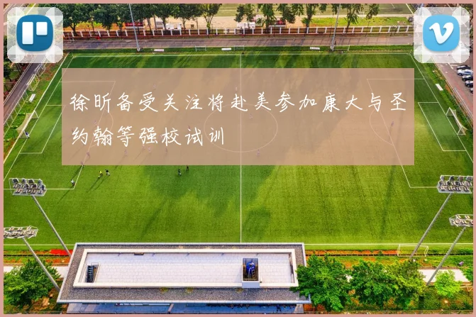徐昕备受关注将赴美参加康大与圣约翰等强校试训