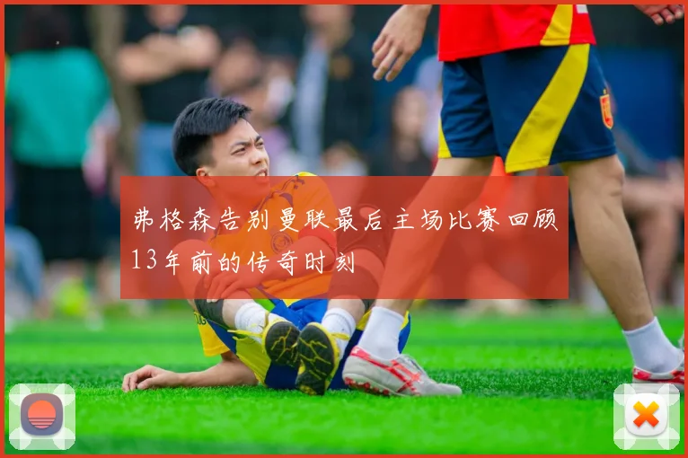 弗格森告别曼联最后主场比赛回顾13年前的传奇时刻