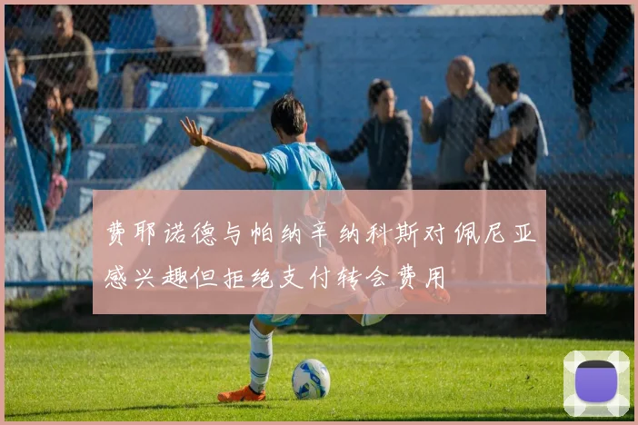 费耶诺德与帕纳辛纳科斯对佩尼亚感兴趣但拒绝支付转会费用
