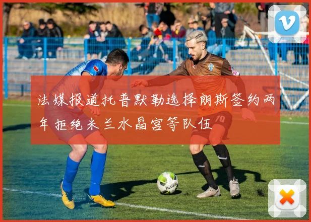 法媒报道托普默勒选择朗斯签约两年拒绝米兰水晶宫等队伍