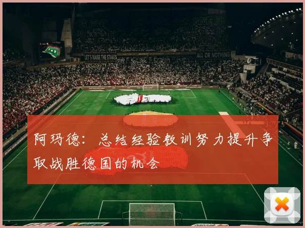 阿玛德：总结经验教训努力提升争取战胜德国的机会